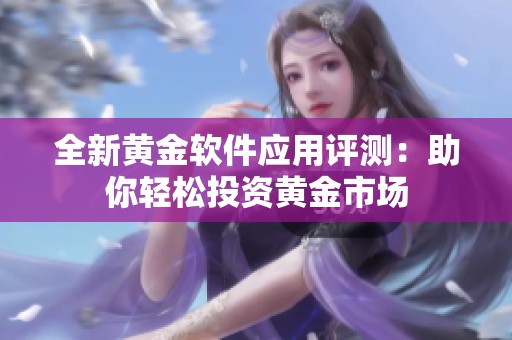 全新黄金软件应用评测：助你轻松投资黄金市场