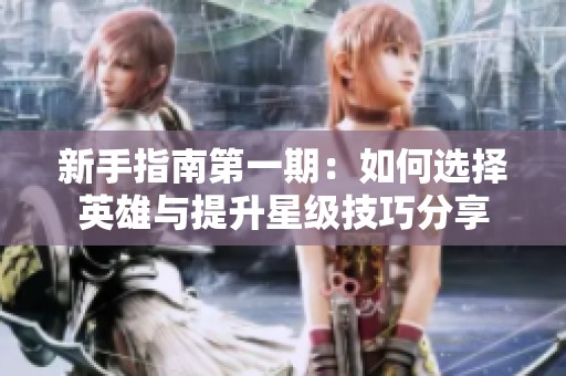 新手指南第一期：如何选择英雄与提升星级技巧分享