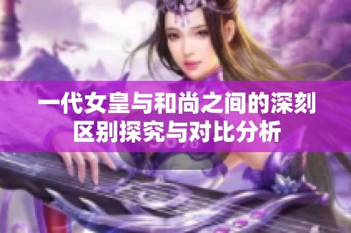 一代女皇与和尚之间的深刻区别探究与对比分析