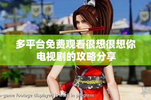 多平台免费观看很想很想你电视剧的攻略分享