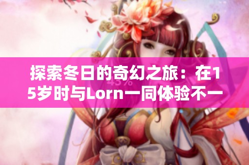 探索冬日的奇幻之旅：在15岁时与Lorn一同体验不一样的乐趣