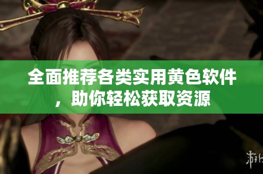 全面推荐各类实用黄色软件，助你轻松获取资源