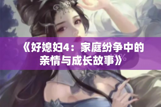 《好媳妇4：家庭纷争中的亲情与成长故事》
