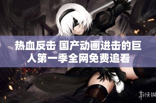 热血反击 国产动画进击的巨人第一季全网免费追看