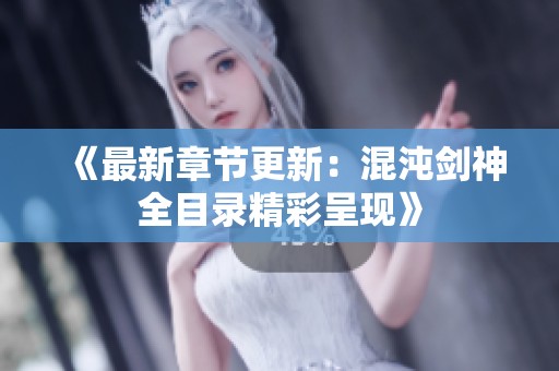 《最新章节更新：混沌剑神全目录精彩呈现》