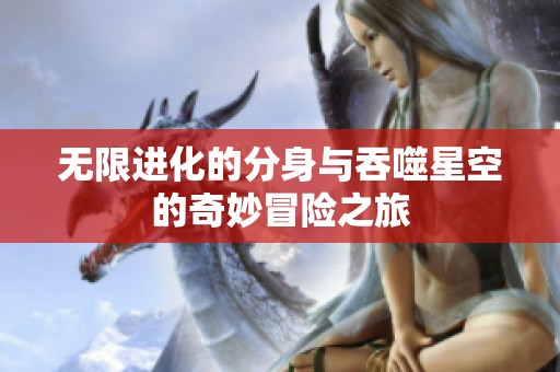 无限进化的分身与吞噬星空的奇妙冒险之旅