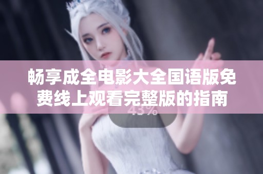 畅享成全电影大全国语版免费线上观看完整版的指南