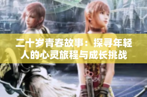 二十岁青春故事：探寻年轻人的心灵旅程与成长挑战