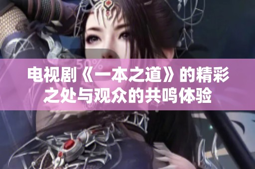 电视剧《一本之道》的精彩之处与观众的共鸣体验