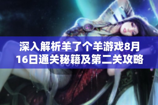 深入解析羊了个羊游戏8月16日通关秘籍及第二关攻略技巧