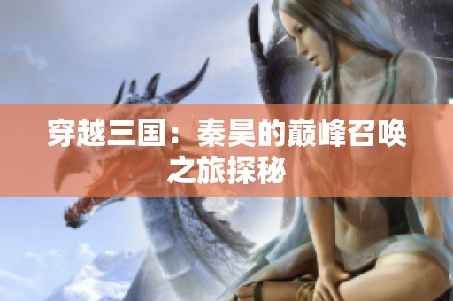 穿越三国：秦昊的巅峰召唤之旅探秘