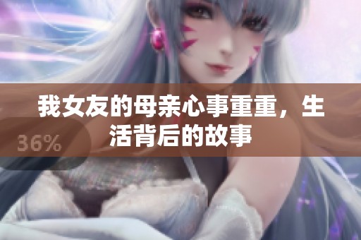 我女友的母亲心事重重，生活背后的故事