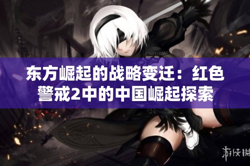 东方崛起的战略变迁：红色警戒2中的中国崛起探索