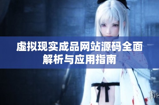 虚拟现实成品网站源码全面解析与应用指南