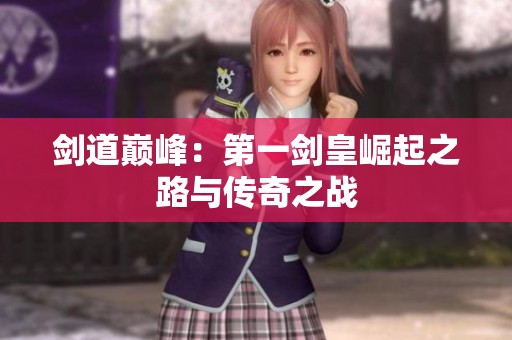 剑道巅峰：第一剑皇崛起之路与传奇之战