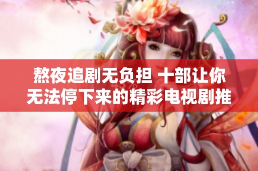 熬夜追剧无负担 十部让你无法停下来的精彩电视剧推荐