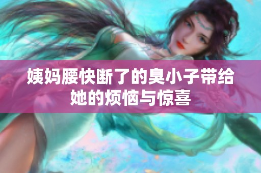 姨妈腰快断了的臭小子带给她的烦恼与惊喜
