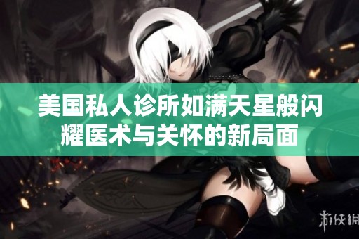 美国私人诊所如满天星般闪耀医术与关怀的新局面