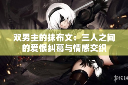 双男主的抹布文：三人之间的爱恨纠葛与情感交织