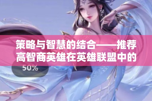 策略与智慧的结合——推荐高智商英雄在英雄联盟中的应用