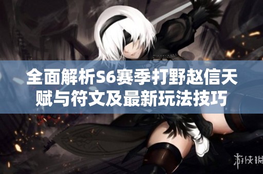 全面解析S6赛季打野赵信天赋与符文及最新玩法技巧