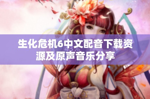 生化危机6中文配音下载资源及原声音乐分享