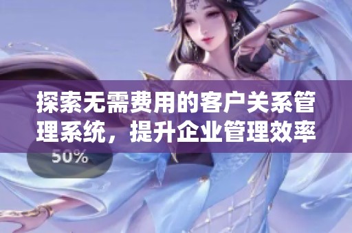 探索无需费用的客户关系管理系统，提升企业管理效率