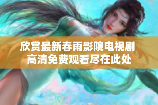 欣赏最新春雨影院电视剧 高清免费观看尽在此处