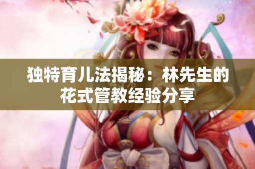 独特育儿法揭秘：林先生的花式管教经验分享