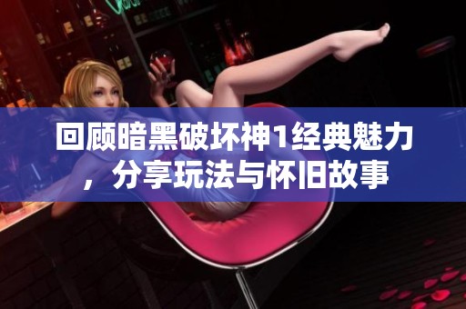 回顾暗黑破坏神1经典魅力，分享玩法与怀旧故事