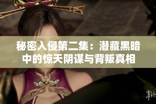 秘密入侵第二集：潜藏黑暗中的惊天阴谋与背叛真相