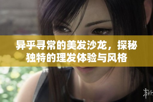 异乎寻常的美发沙龙，探秘独特的理发体验与风格