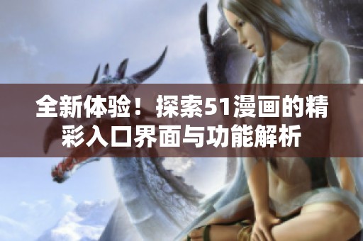 全新体验！探索51漫画的精彩入口界面与功能解析