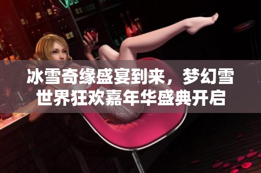 冰雪奇缘盛宴到来，梦幻雪世界狂欢嘉年华盛典开启