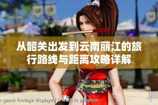 从韶关出发到云南丽江的旅行路线与距离攻略详解