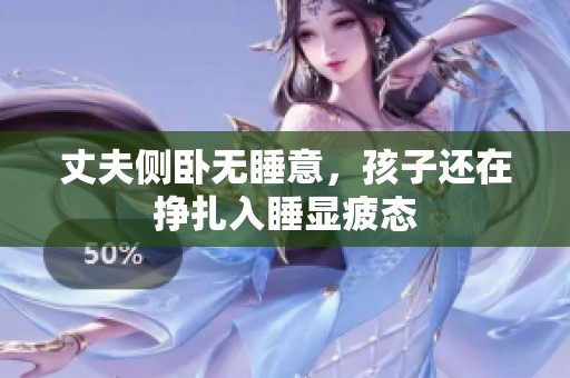 丈夫侧卧无睡意，孩子还在挣扎入睡显疲态