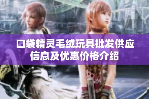 口袋精灵毛绒玩具批发供应信息及优惠价格介绍