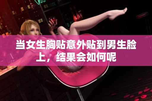 当女生胸贴意外贴到男生脸上，结果会如何呢