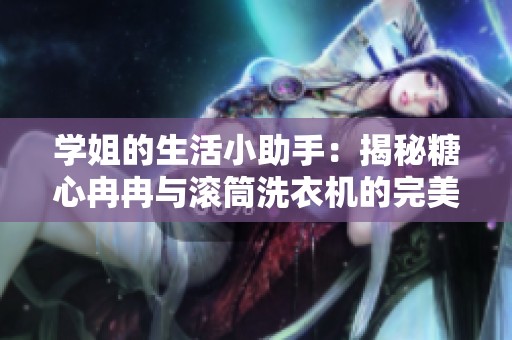 学姐的生活小助手：揭秘糖心冉冉与滚筒洗衣机的完美搭配