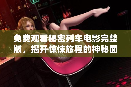 免费观看秘密列车电影完整版，揭开惊悚旅程的神秘面纱