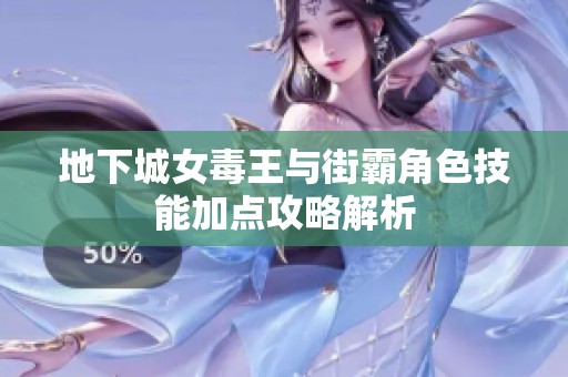 地下城女毒王与街霸角色技能加点攻略解析