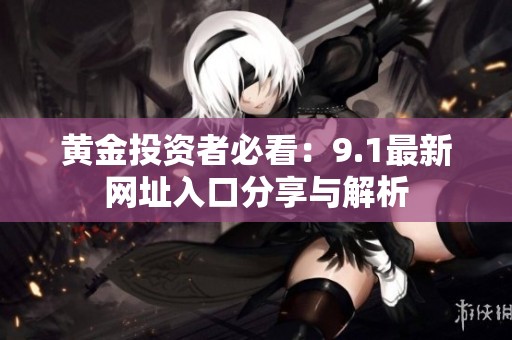 黄金投资者必看：9.1最新网址入口分享与解析
