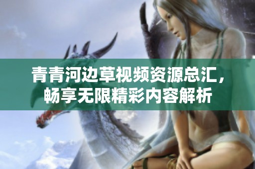 青青河边草视频资源总汇，畅享无限精彩内容解析