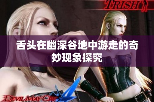 舌头在幽深谷地中游走的奇妙现象探究