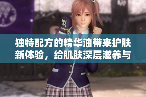 独特配方的精华油带来护肤新体验，给肌肤深层滋养与修复