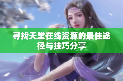 寻找天堂在线资源的最佳途径与技巧分享