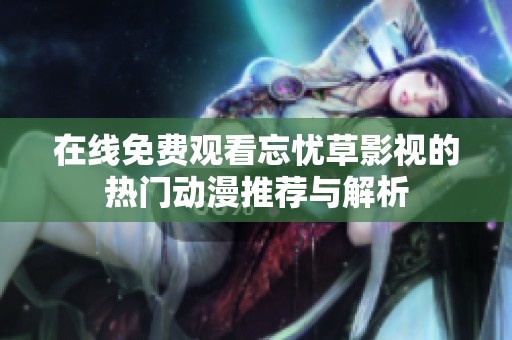 在线免费观看忘忧草影视的热门动漫推荐与解析