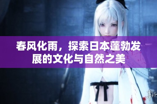 春风化雨，探索日本蓬勃发展的文化与自然之美