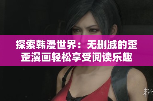 探索韩漫世界：无删减的歪歪漫画轻松享受阅读乐趣