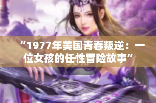 “1977年美国青春叛逆：一位女孩的任性冒险故事”